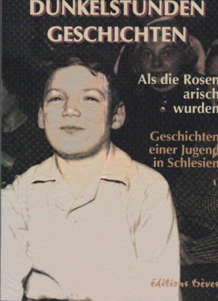 Dunkelstunden-Geschichten oder Als die Rosen arisch wurden : Geschichten einer Jugend in Schlesien.