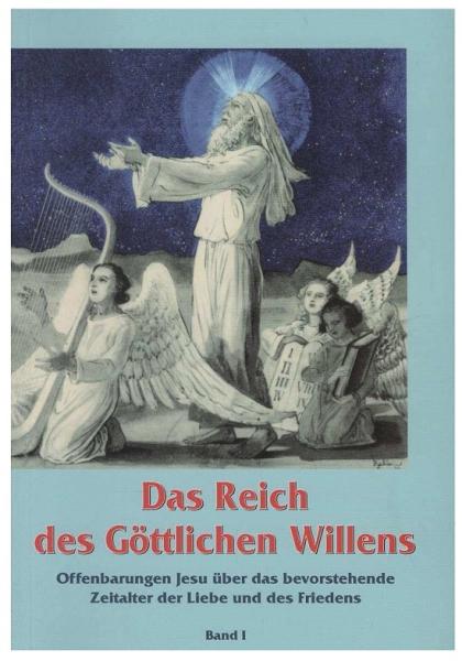 Das Reich des Göttlichen Willens. Offenbarungen Jesu über das bevorstehende Zeitalter der Liebe und des Friedens. Band I.