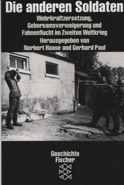 Die anderen Soldaten : Wehrkraftzersetzung, Gehorsamsverweigerung und Fahnenflucht im Zweiten Weltkrieg.