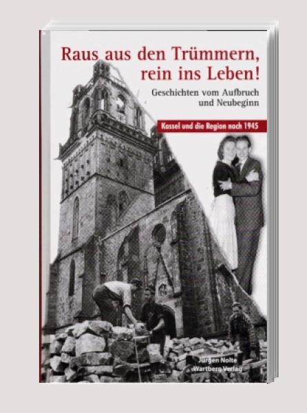 Raus aus den Trümmern, rein ins Leben! : Geschichten vom Aufbruch und Neubeginn ; Kassel und die Region nach 1945.