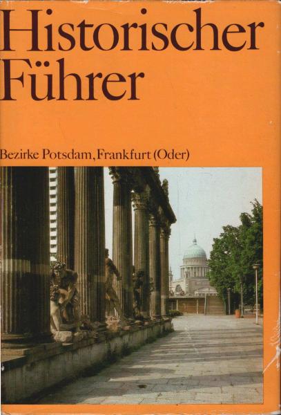 Historischer Führer; Teil: Stätten und Denkmale der Geschichte in den Bezirken Potsdam, Frankfurt (Oder).