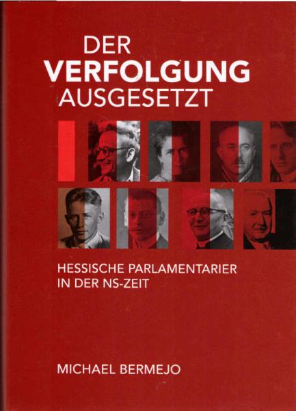 Der Verfolgung ausgesetzt - hessische Parlamentarier in der NS-Zeit : biographische Dokumentation zu Abgeordneten der Preußischen Kommunallandtage in Kassel und Wiesbaden und des Landtages des Volksstaats Hessen.