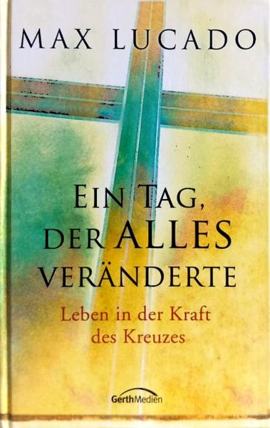 Ein Tag, der alles veränderte : Leben in der Kraft des Kreuzes.