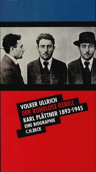 Der ruhelose Rebell : Karl Plättner 1893 - 1945 ; eine Biographie.