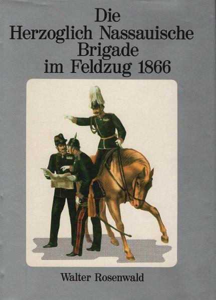 Die Herzoglich-Nassauische Brigade im Feldzug 1866 : unter Berücks. von Feldtruppen aus Kurhessen, Hessen-Darmstadt, Baden, Württemberg u. Österreich.