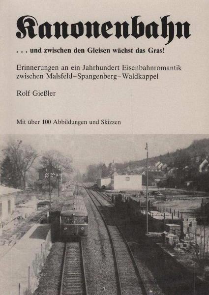 Kanonenbahn ...und zwischen den Gleisen wächst das Gras! Erinnerungen an ein Jahrhundert Eisenbahnromantik zwischen Malsfeld-Spangenberg-Waldkappel