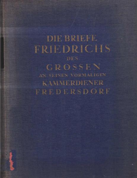 Die Briefe Friedrichs des Grossen an seinen vormaligen Kammerdiener Fredersdorf.
