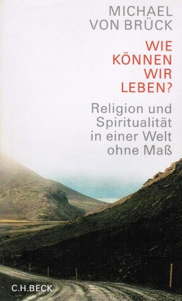 Wie können wir leben? : Religion und Spiritualität in einer Welt ohne Maß.