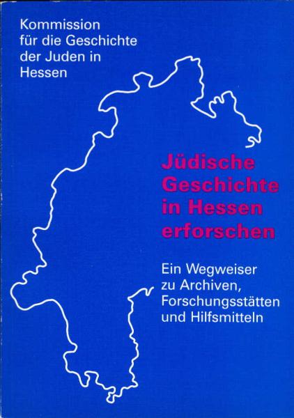 Jüdische Geschichte in Hessen erforschen : ein Wegweiser zu Archiven, Forschungsstätten und Hilfsmitteln.
