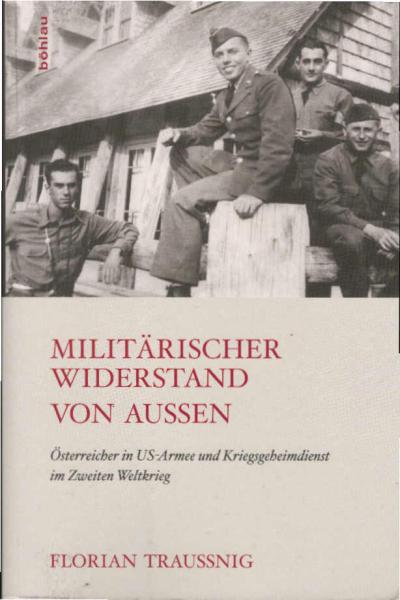 Militärischer Widerstand von außen. Österreicher in US-Armee und Kriegsgeheimdienst im Zweiten Weltkrieg.