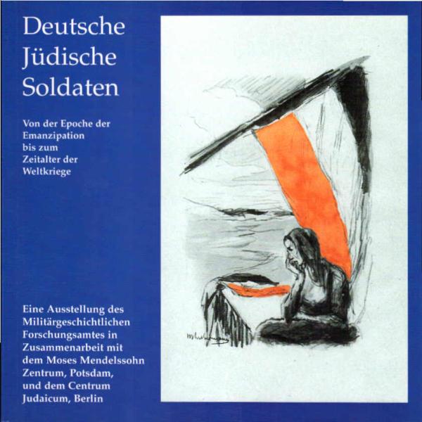 Deutsche jüdische Soldaten : von der Epoche der Emanzipation bis zum Zeitalter der Weltkriege ; eine Ausstellung des Militärgeschichtlichen Forschungsamtes in Zusammenarbeit mit dem Moses-Mendelssohn-Zentrum, Potsdam und dem Centrum Judaicum, Berlin.