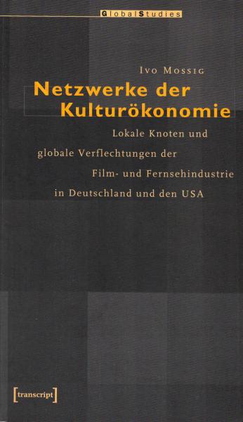 Netzwerke der Kulturökonomie. Lokale Knoten und globale Verflechtungen der Film- und Fernsehindustrie in Deutschland und den USA.