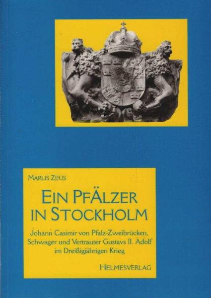 Ein Pfälzer in Stockholm. Johann Casimir von Pfalz-Zweibrücken-Kleeburg, Schwager und Vertrauter König Gustavs II. Adolf von Schweden im Dreißigjährigen Krieg.