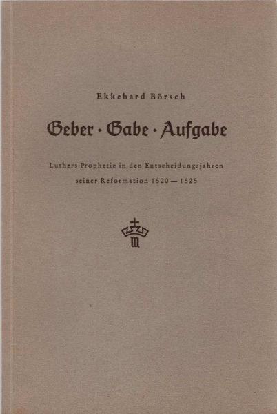 Geber - Gabe - Aufgabe : Luthers Prophetie in d. Entscheidungsjahren seiner Reformation 1520 - 1525.