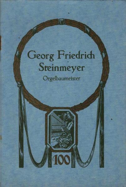 Georg Friedrich Steinmeyer. Orgelbaumeister. Seiner Geburt und seinem Leben zum Gedächtnis