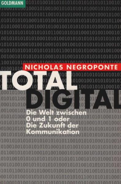 Total digital : die Welt zwischen 0 und 1 oder die Zukunft der Kommunikation.