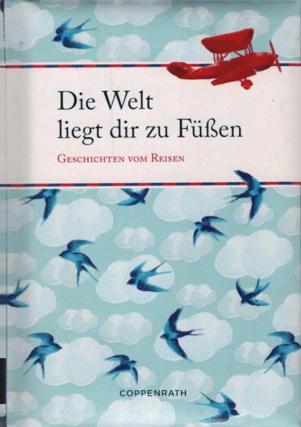 Die Welt liegt dir zu Füßen : Geschichten vom Reisen.