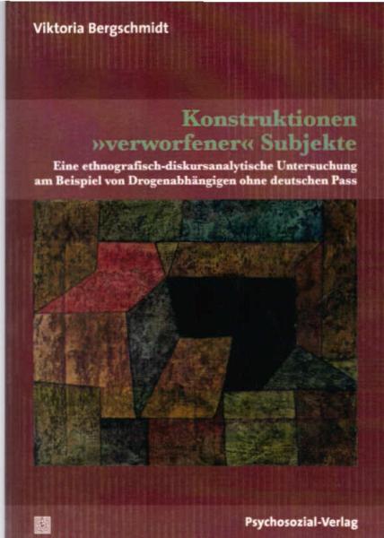 Konstruktionen  verworfener  Subjekte : eine ethnografisch-diskursanalytische Untersuchung am Beispiel von Drogenabhängigen ohne deutschen Pass.