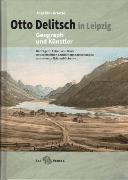 Otto Delitsch in Leipzig - Geograph und Künstler : Beiträge zu Leben und Werk mit zahlreichen Landschaftsdarstellungen aus seinen "Skizzenbüchern".