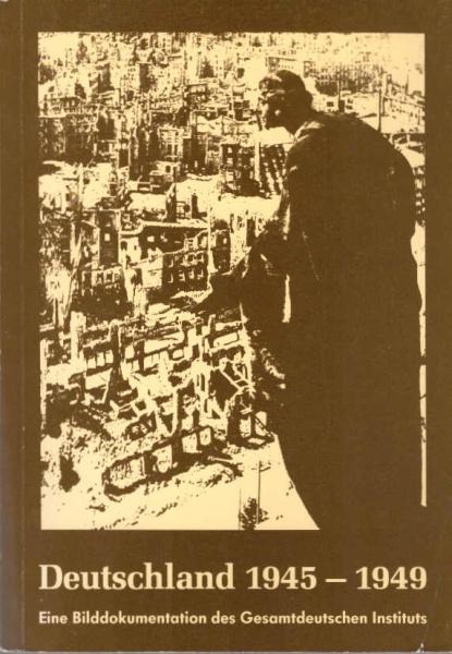 [Deutschland neunzehnhundertfünfundvierzig bis neunzehnhundertneunundvierzig] ; Deutschland 1945 - 1949 : eine Bilddokumentation des Gesamtdeutschen Instituts.