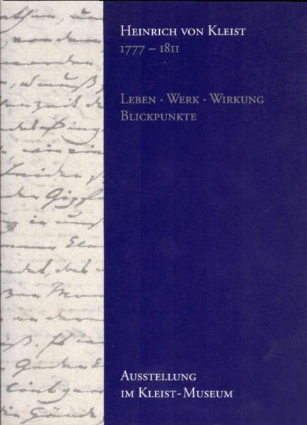 Heinrich von Kleist : 1777 - 1811 ; Leben, Werk, Wirkung, Blickpunkte ; [Katalog der Dauerausstellung des Kleist-Museums].