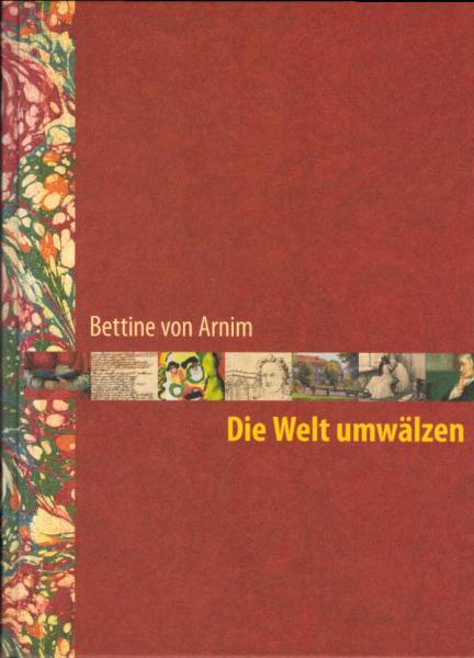 Die Welt umwälzen : Bettine von Arnim geb. Brentano (1785 - 1859) ; [Ausstellung im Freien Deutschen Hochstift, Frankfurter Goethe-Museum, 20. Januar - 5. April 2009].