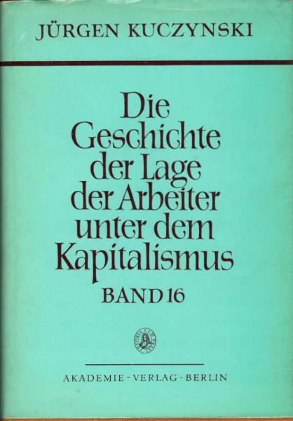 Kuczynski, Jürgen: Die Geschichte der Lage der Arbeiter unter dem Kapitalismus; Teil: Bd. 16 = T. 1., Die Geschichte der Lage der Arbeiter in Deutschland von 1789 bis zur Gegenwart : Dokumente und Studien zu Bd. 6. Studien zur Geschichte des staatsmonopol