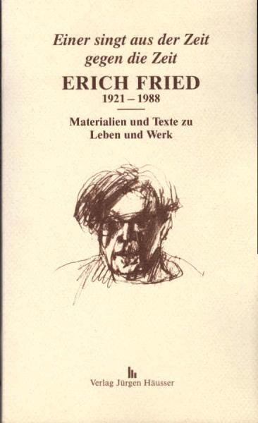 Erich Fried : 1921 - 1988 ; einer singt aus der Zeit gegen die Zeit ; Materialien und Texte zu Leben und Werk ; [anläßlich der Gedächtnisausstellung für Erich Fried im Sommer 1991].