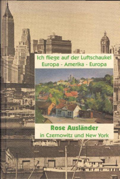 Ich fliege auf der Luftschaukel Europa-Amerika-Europa : Rose Ausländer in Czernowitz und New York.