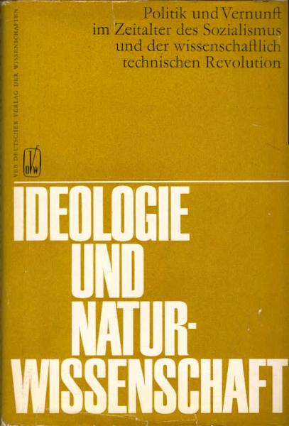 Ideologie und Naturwissenschaft : Politik u. Vernunft im Zeitalter d. Sozialismus u. d. wiss.-techn. Revolution.