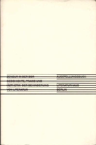 Zensur in der DDR : Geschichte, Praxis und "Ästhetik" der Behinderung von Literatur ; Ausstellungsbuch ; [Literaturhaus Berlin, 17. März bis 1. Mai 1991, Literaturhaus Frankfurt a.M., 15. Mai bis 29. Juni 1991].