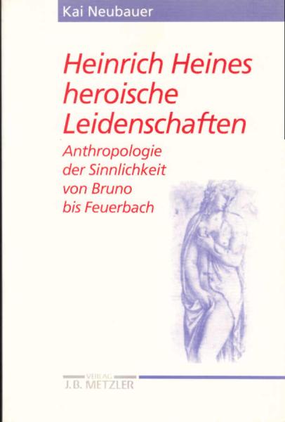 Heinrich Heines heroische Leidenschaften. Anthropologie der Sinnlichkeit von Bruno bis Feuerbach.