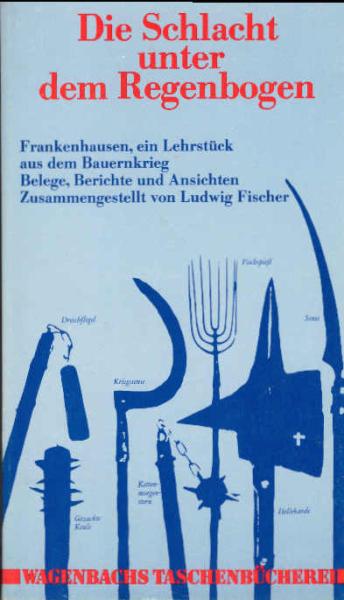 Die Schlacht unter dem Regenbogen : Frankenhausen, e. Lehrstück aus d. Bauernkrieg ; Belege, Berichte u. Ansichten.