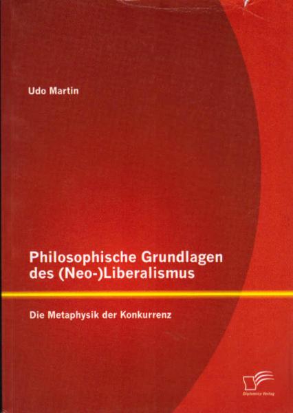 Philosophische Grundlagen des (Neo-)Liberalismus : die Metaphysik der Konkurrenz.