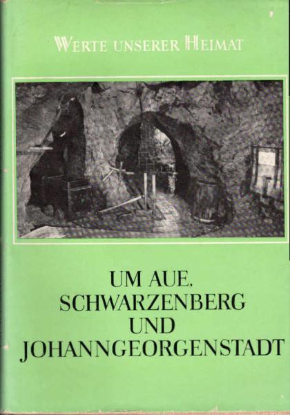 Um Aue, Schwarzenberg und Johanngeorgenstadt : Ergebnisse d. heimatkundl. Bestandsaufnahme in d. Gebieten von Aue u. Johanngeorgenstadt.