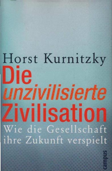 Die unzivilisierte Zivilisation : wie die Gesellschaft ihre Zukunft verspielt.