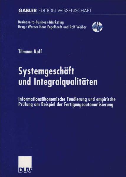 Systemgeschäft und Integralqualitäten. Informationsökonomische Fundierung und empirische Prüfung am Beispiel der Fertigungsautomatisierung.