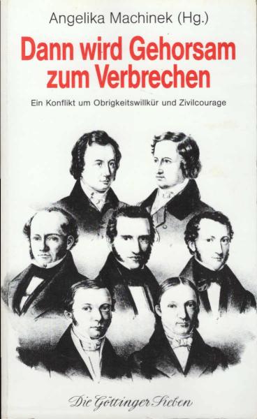 Dann wird Gehorsam zum Verbrechen : die Göttinger Sieben: ein Konflikt um Obrigkeitswillkür und Zivilcourage.