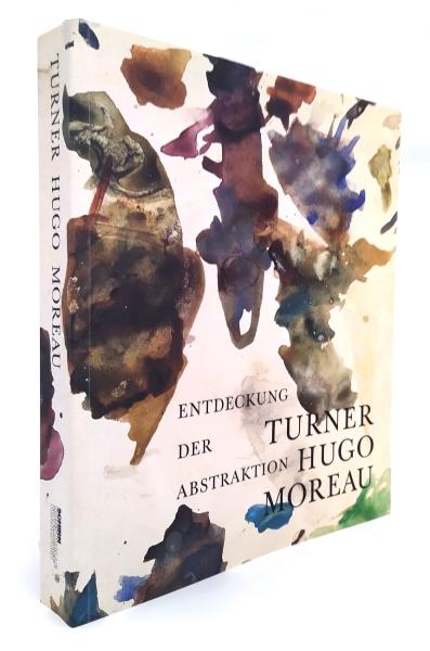 Turner - Hugo - Moreau : Entdeckung der Abstraktion ; [anlässlich der Ausstellung "Turner - Hugo - Moreau. Entdeckung der Abstraktion", Schirn-Kunsthalle Frankfurt, 6. Oktober 2007 - 6. Januar 2008].