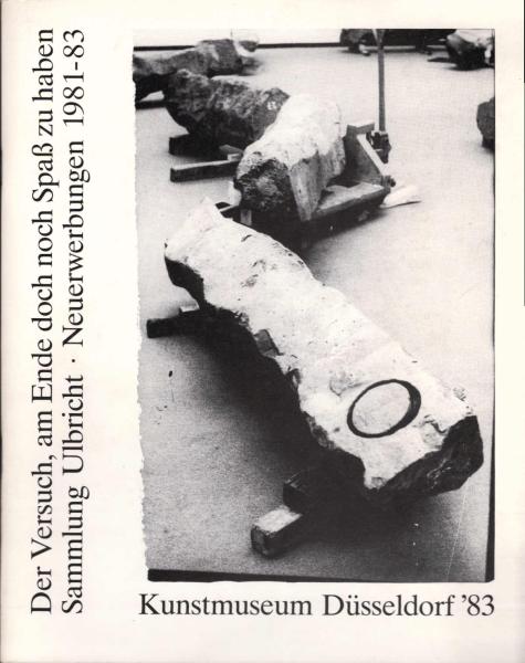 Sammlung Ulbricht : Neuerwerbungen 1981 - 1983 ; d. Versuch, am Ende doch noch Spass zu haben ; Kunstmuseum Düsseldorf, Kunstpalast Ehrenhof, 3. September - 9. Oktober 1983.
