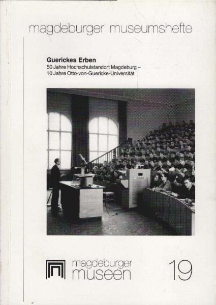 Guerickes Erben : 50 Jahre Hochschulstandort Magdeburg - 10 Jahre Otto-von-Guericke-Universität ; [Begleitheft zur Ausstellung  Guerickes Erben - 50 Jahre Hochschulstandort Magdeburg - 10 Jahre Otto-von-Guericke-Universität im Kulturhistorischen Museum Ma