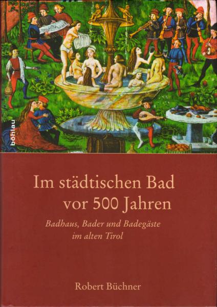 Im städtischen Bad vor 500 Jahren : Badhaus, Bader und Badegäste im alten Tirol.