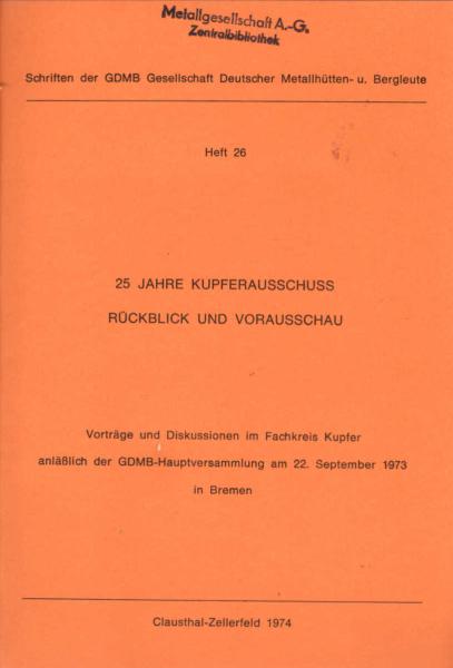 25 Jahre Kupferausschuss. Rückblick und Vorausschau. Vortrag und Diskussionen im Fachkreis Kupfer anlässlich d. GDMB-Hauptversammlung am 22. Sept. 1973 in Bremen.