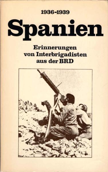 Spanien 1936 [neunzehnhundertsechsunddreissig] bis 1939 [neunzehnhundertneununddreissig] : Erinnerungen von Interbrigadisten aus d. BRD.