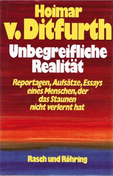 Unbegreifliche Realität : Reportagen, Aufsätze, Essays e. Menschen, d.d. Staunen nicht verlernt hat.