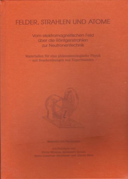 Felder, Strahlen und Atome. Vom elektromagnetischen Feld über die Röntgenstrahlen zur Neutronentechnik. Materialien für eine phänomenologische Physik mit Beschreibungen von Experimenten für den Unterricht der 11. Klasse an Waldorfschulen.