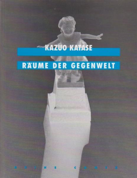 Kazuo Katase - Räume der Gegenwelt : [anläßlich der Ausstellung Ort-Raum "Götternacht" des Kasseler Kunstvereins in der Alten Brüderkirche vom 13. Juli bis 31. August 1997].
