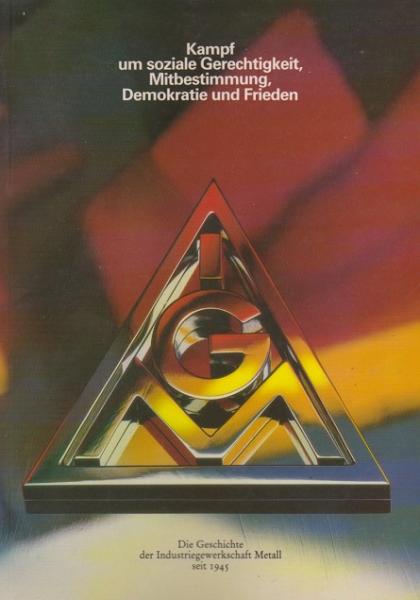 Kampf um soziale Gerechtigkeit, Mitbestimmung, Demokratie und Frieden : d. Geschichte d. Industriegewerkschaft Metall seit 1945 ; e. Bericht in Wort u. Bild.