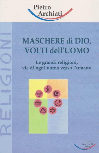 Maschere di dio, volti dell'uomo: Le grandi religioni, vie di ogni uomo verso L'umano