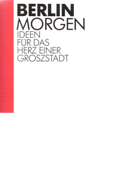 Berlin morgen : Ideen für das Herz einer Grossstadt ; [dieses Buch erschien anlässlich der Ausstellung "Berlin Morgen: Ideen für das Herz einer Grossstadt" im Deutschen Architektur-Museum, Frankfurt am Main vom 26. Januar bis 24. März 1991].